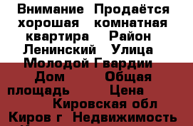 Внимание! Продаётся хорошая 3-комнатная квартира. › Район ­ Ленинский › Улица ­ Молодой Гвардии › Дом ­ 74 › Общая площадь ­ 52 › Цена ­ 1 950 000 - Кировская обл., Киров г. Недвижимость » Квартиры продажа   . Кировская обл.,Киров г.